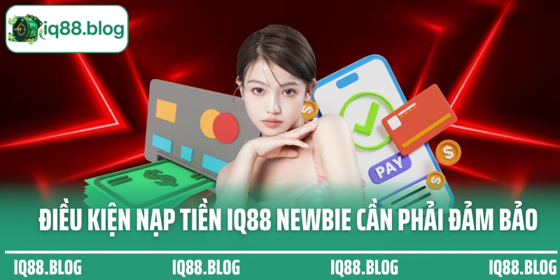 Điều kiện nạp tiền IQ88 newbie cần phải đảm bảo tuân thủ