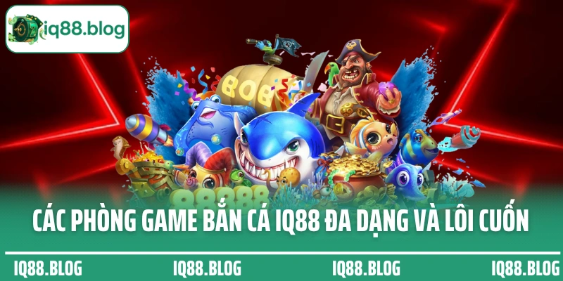 Các phòng game bắn cá IQ88 đa dạng và lôi cuốn