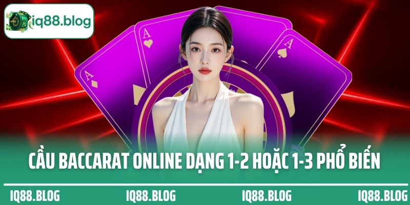 Cầu Baccarat online dạng 1-2 hoặc 1-3 phổ biến