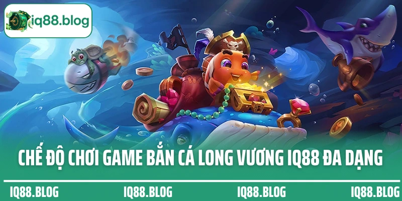 Chế độ chơi game bắn cá Long Vương IQ88 đa dạng