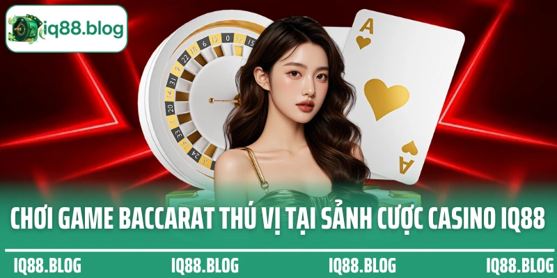 Chơi game Baccarat thú vị tại sảnh cược casino IQ88