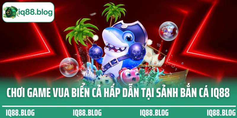 Chơi game vua biển cả hấp dẫn tại sảnh cược bắn cá IQ88