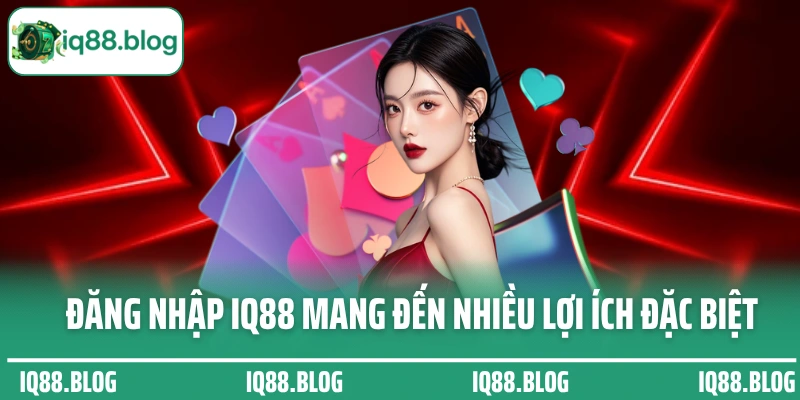 Đăng nhập IQ88 mang đến nhiều lợi ích đặc biệt cho hội viên