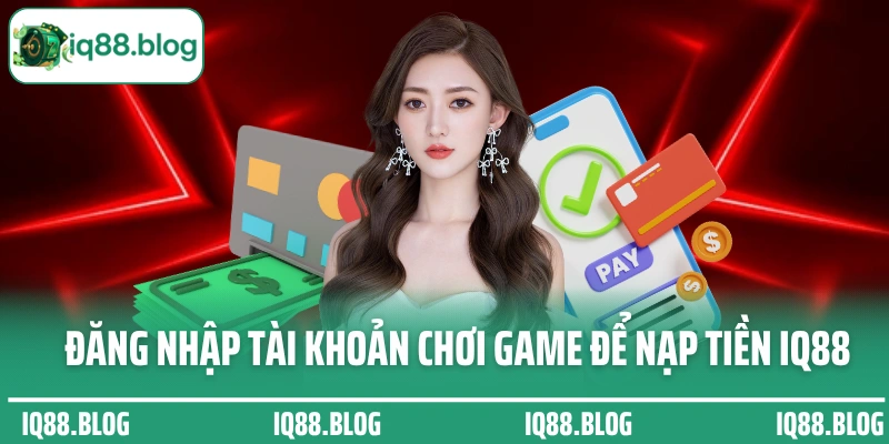Đăng nhập tài khoản chơi game để nạp tiền IQ88 và cá cược