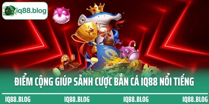 Điểm cộng giúp sảnh cược bắn cá IQ88 nổi tiếng