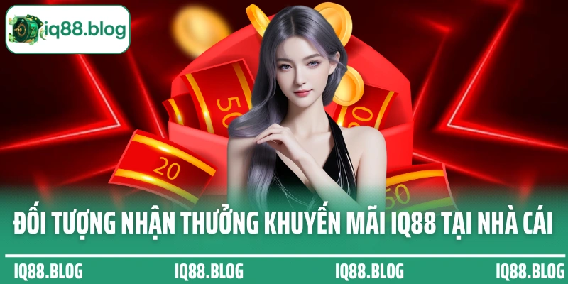 Đối tượng nhận thưởng khuyến mãi IQ88 tại nhà cái