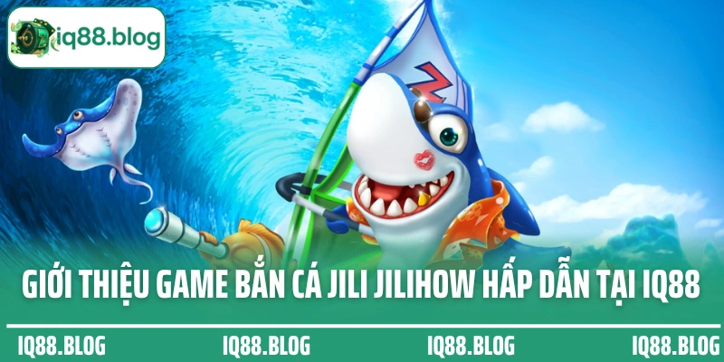 Giới thiệu game bắn cá Jili Jilihow hấp dẫn tại IQ88
