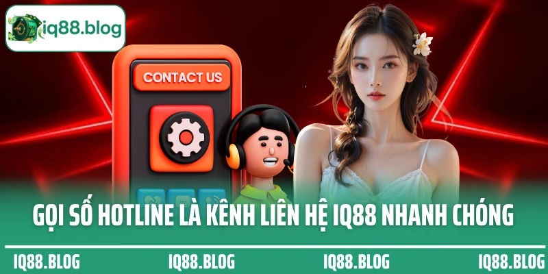 Gọi số hotline chính là kênh liên hệ IQ88 nhanh chóng
