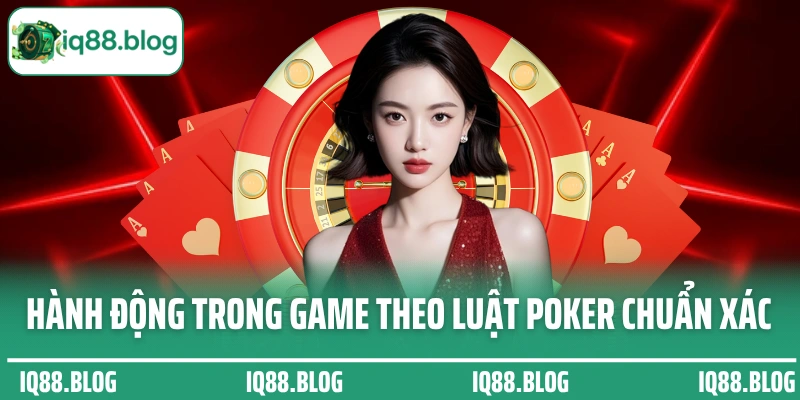 Hành động trong game theo luật Poker chuẩn xác