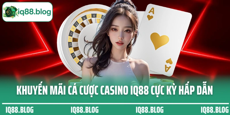Khuyến mãi cá cược casino IQ88 cực kỳ hấp dẫn
