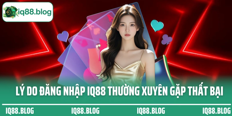 Lý do đăng nhập IQ88 thường xuyên gặp thất bại