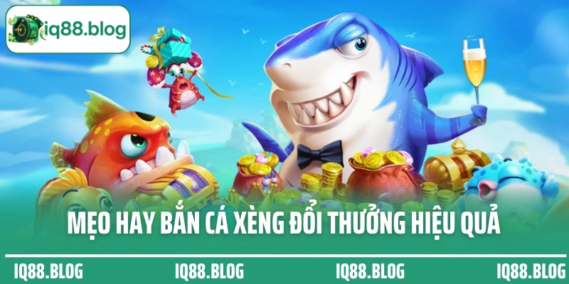 Mẹo hay bắn cá xèng đổi thưởng chuẩn xác và hiệu quả