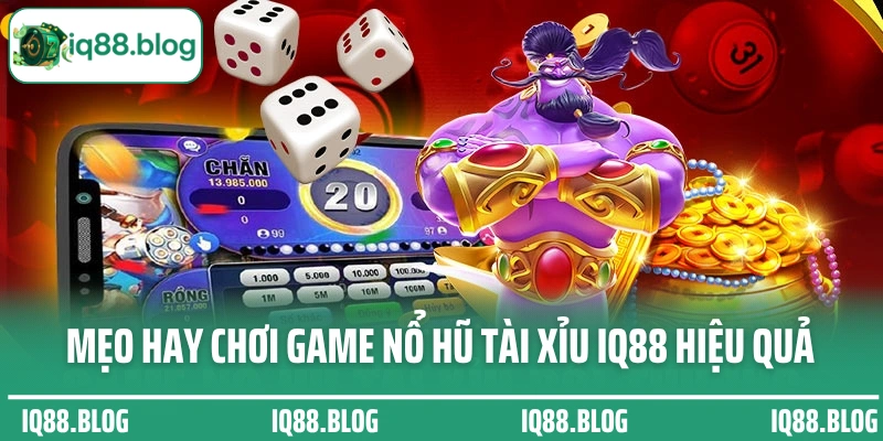 Mẹo hay giúp bạn chơi game nổ hũ tài xỉu IQ88 hiệu quả