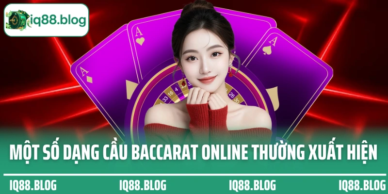 Một số dạng cầu Baccarat online sẽ thường xuất hiện