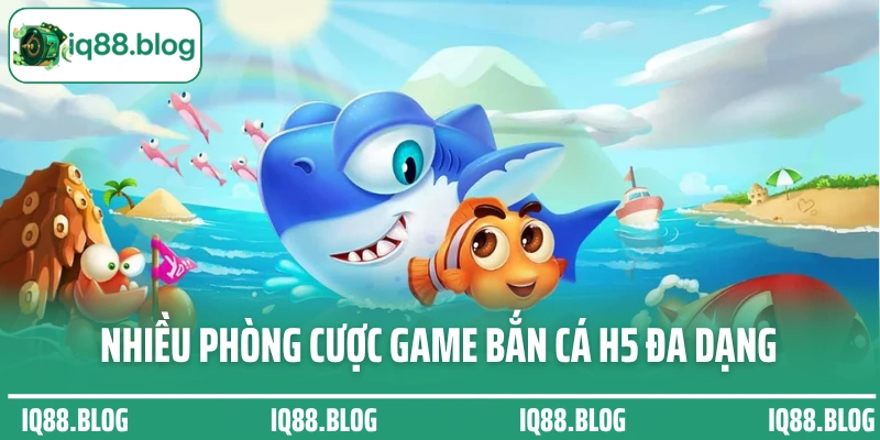 Nhiều phòng cược game bắn cá H5 đa dạng