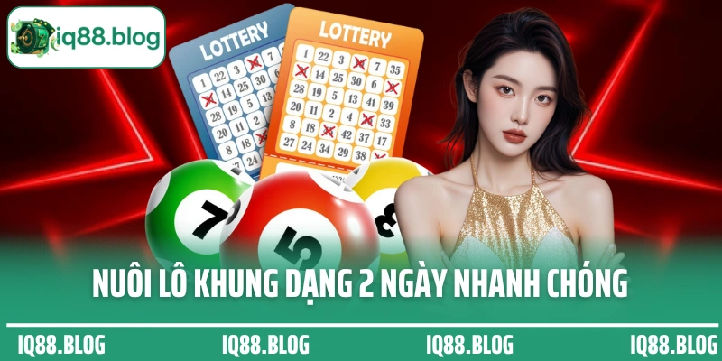 Nuôi lô khung dạng 2 ngày nhanh chóng