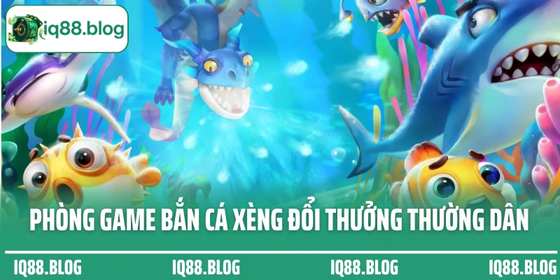 Phòng game bắn cá xèng đổi thưởng thường dân dễ chơi