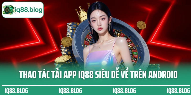 Thao tác tải app IQ88 siêu dễ về trên Android
