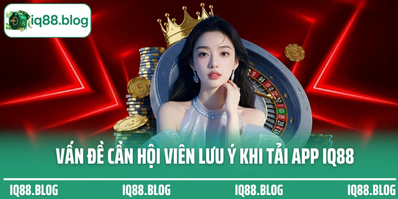 Vấn đề cần hội viên lưu ý khi tải app IQ88 về để cá cược