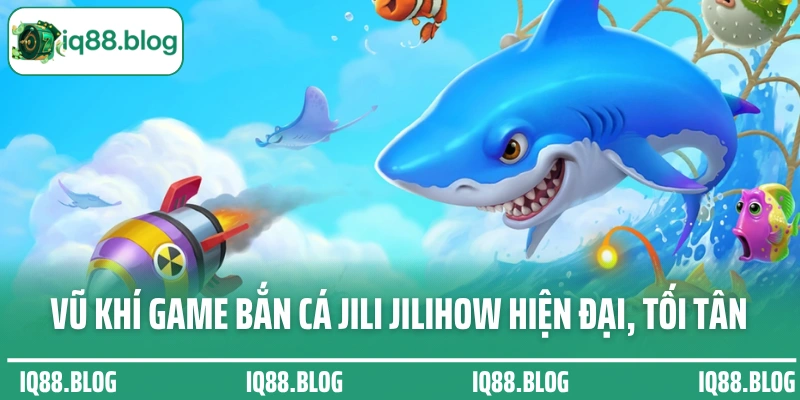 Vũ khí game bắn cá Jili Jilihow hiện đại, tối tân
